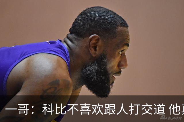 一哥：科比不喜欢跟人打交道 他真正尊重的只有一个人就是欧文