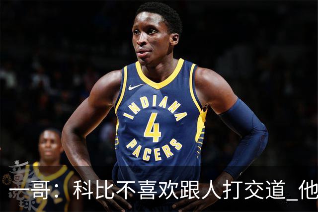 一哥：科比不喜欢跟人打交道 他真正尊重的只有一个人就是欧文