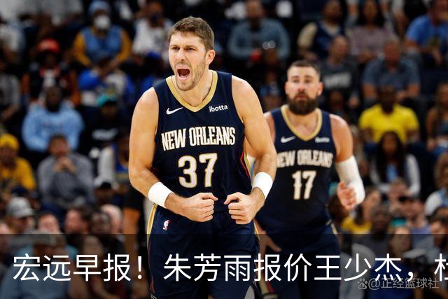 宏远早报！朱芳雨报价王少杰，杜锋续约将签字，张昊最新伤情