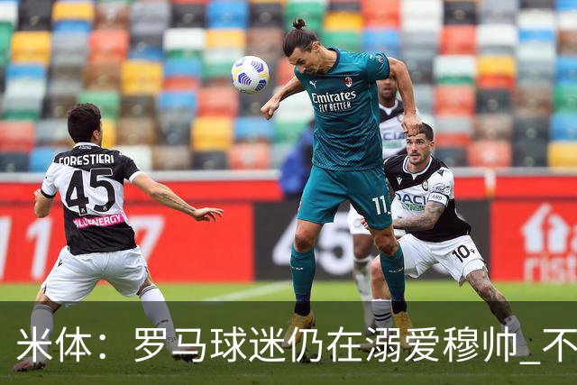 米体：罗马球迷仍在溺爱穆帅 不顾一切的支持他